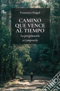 Camino que vence al tiempo. La peregrinación a Compostela libro di Singul Francisco