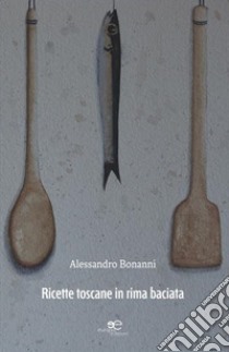 Ricette toscane in rima baciata libro di Bonanni Alessandro