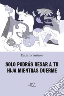 Solo podrás besar a tu hija mientras duerme libro di Jiménez Encarna