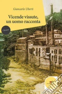 Vicende vissute, un uomo racconta libro di Uberti Giancarlo