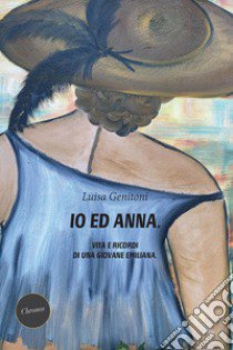 Io ed Anna. Vita e ricordi di una giovane emiliana libro di Genitoni Luisa