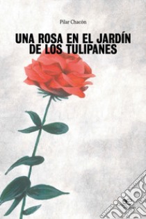 Una rosa en el jardín de los tulipanes libro di Chacón Pilar