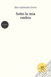 Sotto la mia ombra libro di Gorini Rita Antonietta