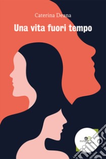 Una vita fuori tempo libro di Deana Caterina