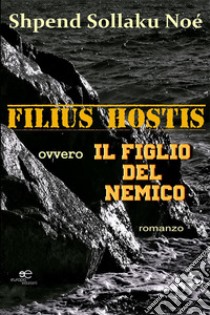 Filius hostis ovvero il figlio del nemico libro di Noé Shpend Sollaku