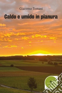 Caldo e umido in pianura libro di Tomasi Giacomo