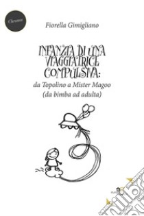 Infanzia di una viaggiatrice compulsiva: da Topolino a Mister Magoo libro di Gimigliano Fiorella