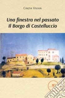 Una finestra nel passato. Il Borgo di Castelluccio libro di Vivian Cinzia