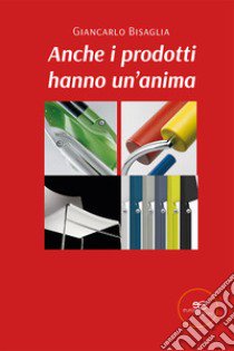 Anche i prodotti hanno un'anima libro di Bisaglia Giancarlo