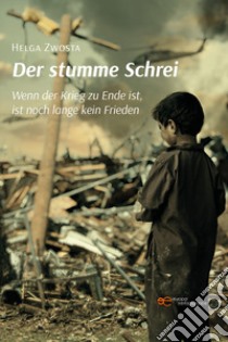 Der stumme Schrei. Wenn der Krieg zu Ende ist, ist noch lange kein Frieden libro di Zwosta Helga