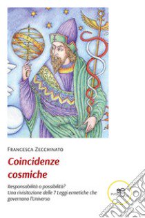 Coincidenze cosmiche. Responsabilità o possibilità? libro di Zecchinato Francesca