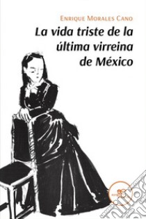 La vida triste de la última virreina de México libro di Morales Cano Enrique