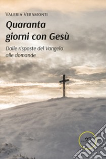 Quaranta giorni con Gesù. Dalle risposte del Vangelo alle domande libro di Veramonti Valeria