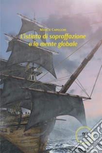 L'istinto di sopraffazione e la mente globale libro di Capecchi Marco