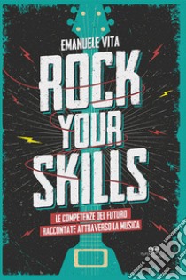 Rock your skills. Le competenze del futuro raccontate attraverso la musica libro di Vita Emanuele