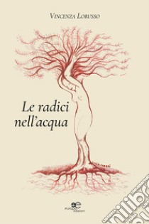 Le radici nell'acqua libro di Lorusso Vincenza