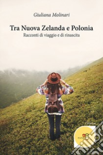 Tra Nuova Zelanda e Polonia. Racconti di viaggio e di rinascita libro di Molinari Giuliana