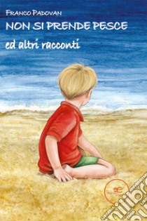 Non si prende pesce ed altri racconti libro di Padovan Franco