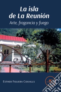 La isla de La Reunión. Arte, fragancia y fuego libro di Figuera Cosialls Esther