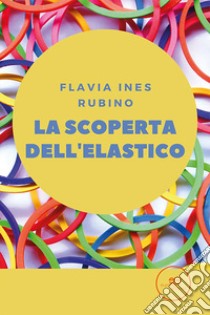 La scoperta dell'elastico libro di Rubino Flavia Ines