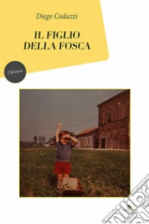 Il figlio della Fosca libro di Codazzi Diego