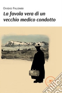 La favola vera di un vecchio medico condotto libro di Palombi Ovidio