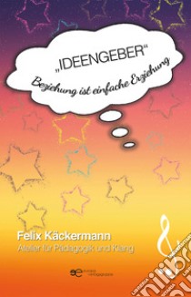 Ideengeber. Beziehung ist einfache Erziehung libro di Käckermann Felix