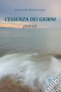 L'essenza dei giorni libro di Bongiovanni Salvatore