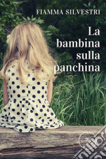 La bambina sulla panchina libro di Silvestri Fiamma