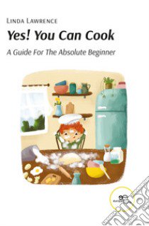 Yes! you can cook. A guide for the absolute beginner libro di Lawrence Linda