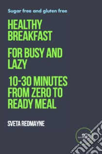 Healthy breakfast for busy and lazy. 10-30 minutes from zero to ready meal libro di Redmayne Sveta