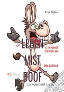 Das Leben ist ein Ponyhof! Erst macht man Mist, dann kuckt man doof! libro di Nolze Alex