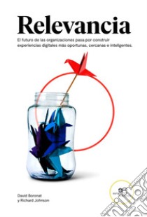 Relevancia. El futuro de las organizaciones pasa por construir experiencias digitales más portunas, cercanas e inteligentes libro di Boronat David; Johnson Richard