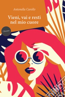 Vieni, vai e resti nel mio cuore libro di Carollo Antonella