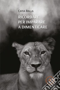 Ricordare per imparare a dimenticare libro di Balla Catia