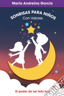 Sonrisas para niños con valores. El poder de ser feliz hoy libro di García Maria Andreína