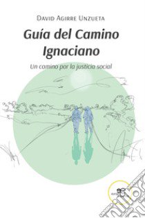 Guía del Camino Ignaciano. Un camino por la justicia social libro di Agirre Unzueta David