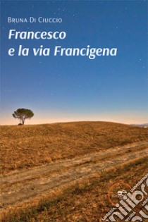 Francesco e la via Francigena libro di Di Ciuccio Bruna