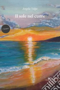 Il sole nel cuore libro di Volpe Angela