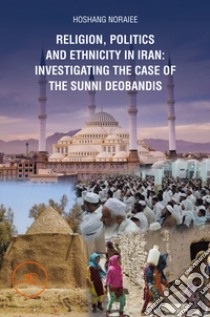 Religion, politics and Ethnicity in Iran: Investigating the Case of the Sunni Deobandis libro di Noraiee Hoshang