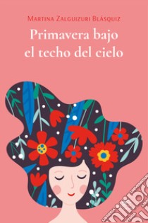 Primavera bajo el techo del cielo libro di Zalguizuri Blásquiz Martina