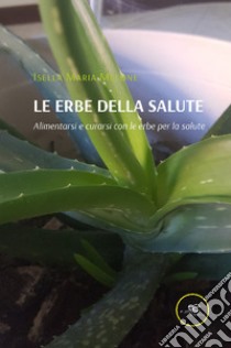 Le erbe della salute. Alimentarsi e curarsi con le erbe per la salute libro di Melone Isella Maria