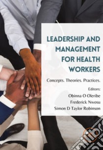 Leadership and management for health workers. Concepts. Theories. Practices libro di Oleribe Obinna; Nwosu Frederick; Taylor Robinson Simon D.