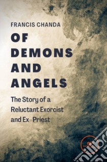 Of demons and angels: the story of a reluctant exorcist and ex-priest libro di Chanda Francis