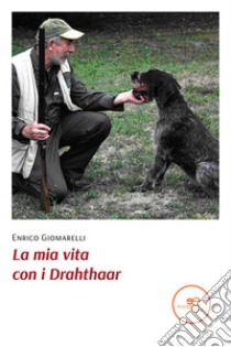 La mia vita con i Drahthaar libro di Giomarelli Enrico