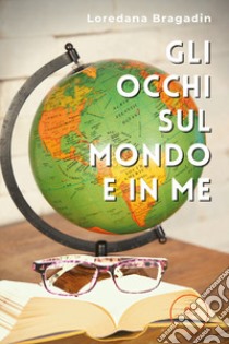 Gli occhi sul mondo e in me libro di Bragadin Loredana