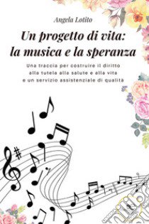 Un progetto di vita: la musica e la speranza libro di Lotito Angela