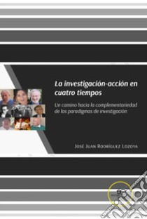 La investigación-acción en cuatro tiempos. Un camino hacia la complementariedad de los paradigmas de investigación libro di Rodríguez Lozoya José Juan