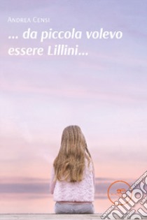 ... da piccola volevo essere Lillini... libro di Censi Andrea