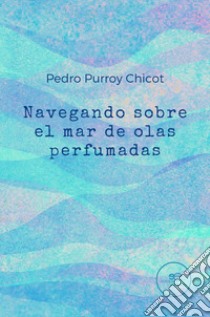 Navegando sobre el mar de olas perfumadas libro di Purroy Chicot Pedro